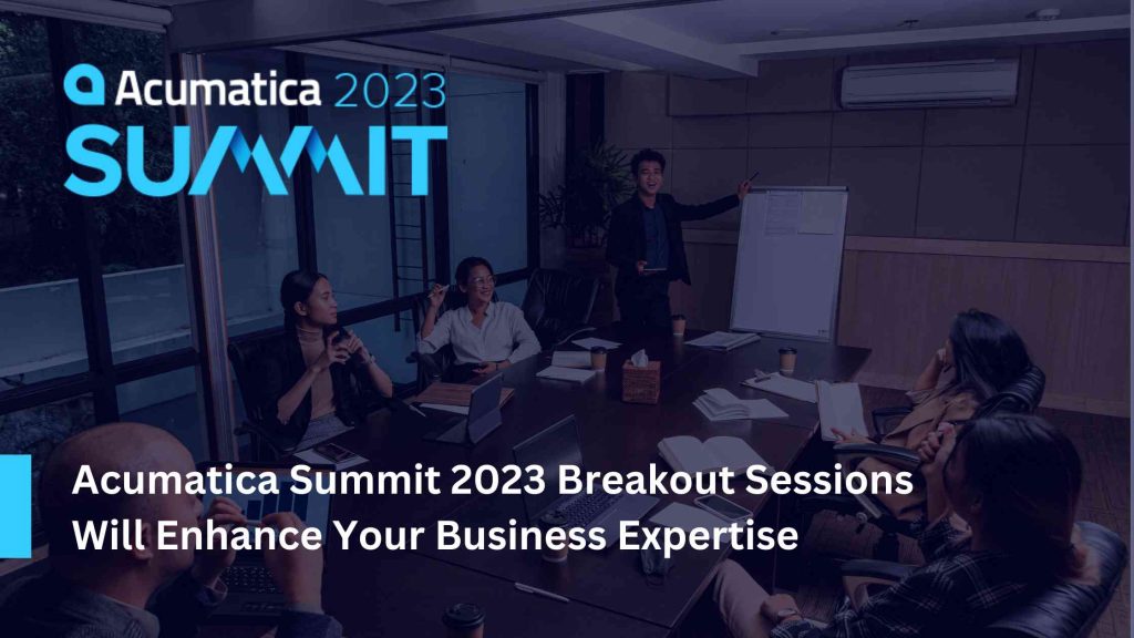 Acumatica Summit 2023 Breakout Sessions Will Enhance Your Business Expertise
